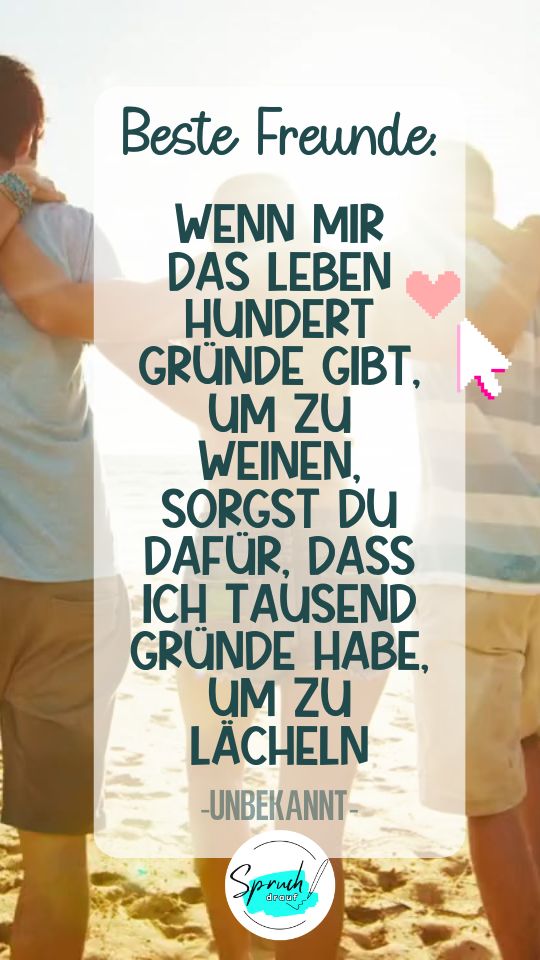 Bild mit Spruch beste Freunde: "Wenn das Leben mir hundert Gründe gibt, um zu Weinen, sorgst du dafür, dass ich tausend Gründe habe, um zu lächeln."